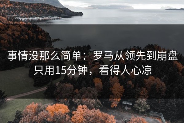 事情没那么简单：罗马从领先到崩盘只用15分钟，看得人心凉