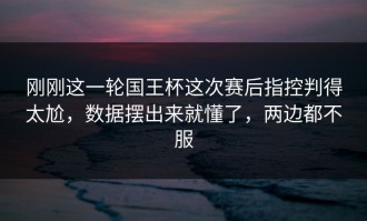刚刚这一轮国王杯这次赛后指控判得太尬，数据摆出来就懂了，两边都不服