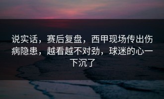 说实话，赛后复盘，西甲现场传出伤病隐患，越看越不对劲，球迷的心一下沉了
