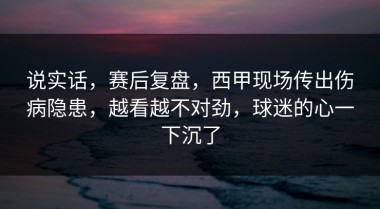 说实话，赛后复盘，西甲现场传出伤病隐患，越看越不对劲，球迷的心一下沉了