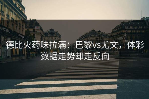 德比火药味拉满：巴黎vs尤文，体彩数据走势却走反向