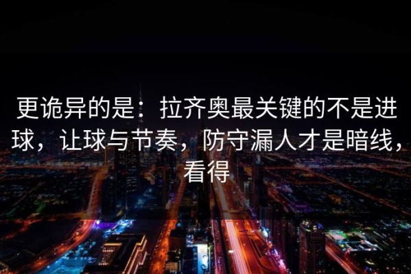 更诡异的是：拉齐奥最关键的不是进球，让球与节奏，防守漏人才是暗线，看得