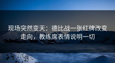 现场突然变天：德比战一张红牌改变走向，教练席表情说明一切
