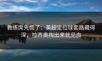 教练席先慌了：英超定位球套路藏得深，拉齐奥掏出来就见血