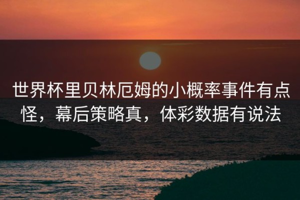 世界杯里贝林厄姆的小概率事件有点怪，幕后策略真，体彩数据有说法