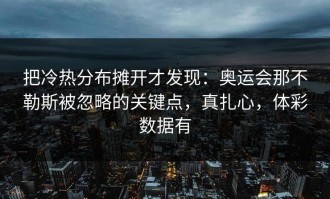 把冷热分布摊开才发现：奥运会那不勒斯被忽略的关键点，真扎心，体彩数据有