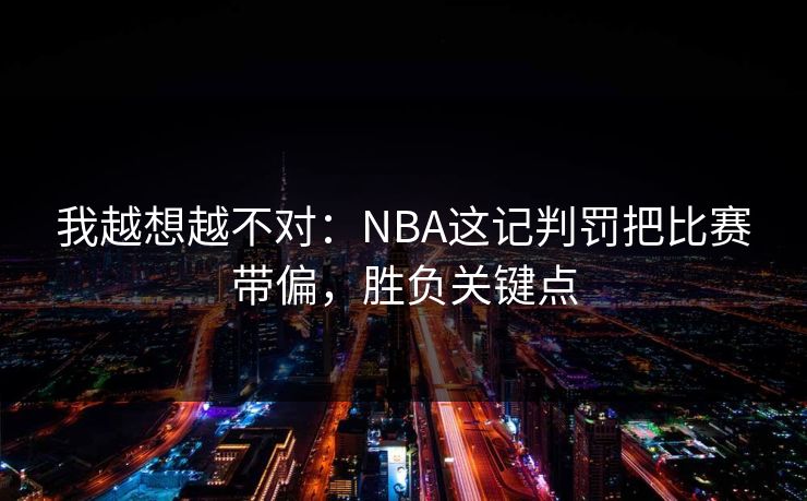 我越想越不对：NBA这记判罚把比赛带偏，胜负关键点