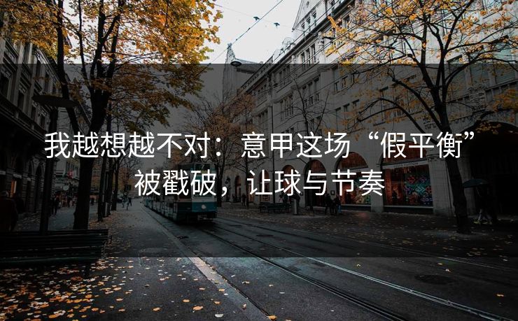 我越想越不对：意甲这场“假平衡”被戳破，让球与节奏