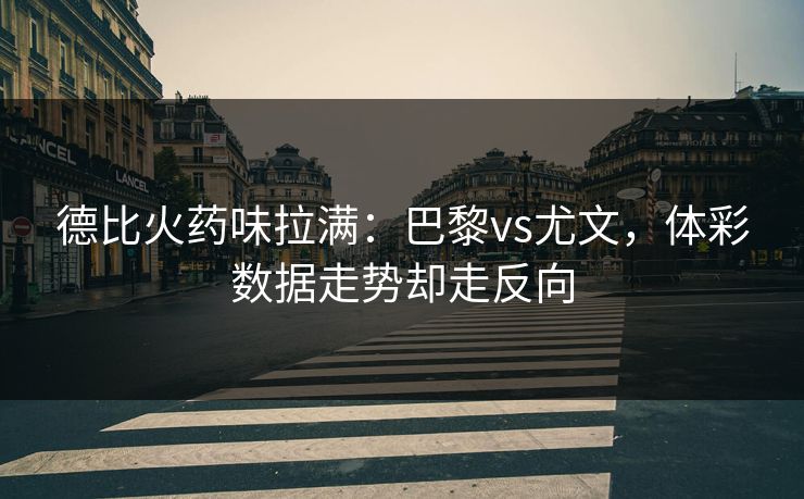 德比火药味拉满：巴黎vs尤文，体彩数据走势却走反向