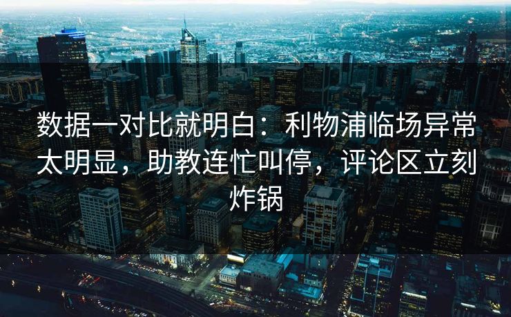 数据一对比就明白：利物浦临场异常太明显，助教连忙叫停，评论区立刻炸锅