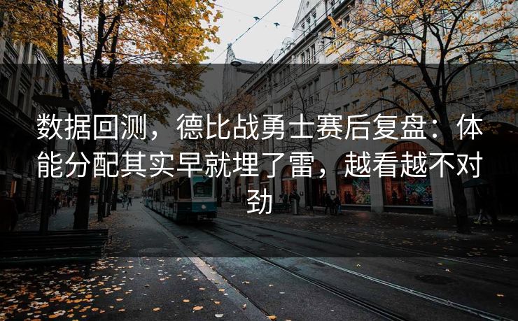 数据回测，德比战勇士赛后复盘：体能分配其实早就埋了雷，越看越不对劲