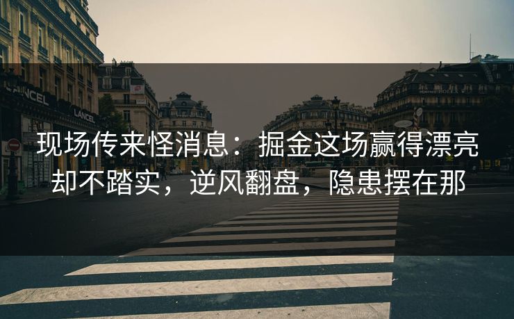 现场传来怪消息：掘金这场赢得漂亮却不踏实，逆风翻盘，隐患摆在那