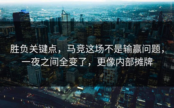 胜负关键点，马竞这场不是输赢问题，一夜之间全变了，更像内部摊牌