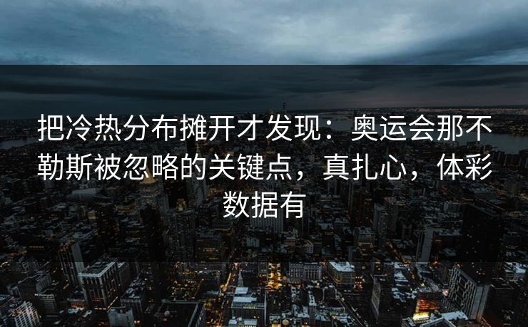 把冷热分布摊开才发现：奥运会那不勒斯被忽略的关键点，真扎心，体彩数据有