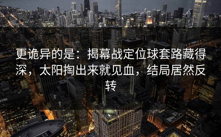 更诡异的是：揭幕战定位球套路藏得深，太阳掏出来就见血，结局居然反转