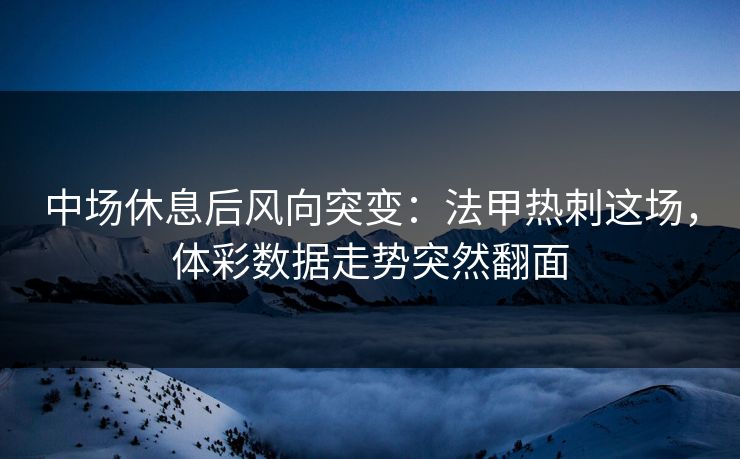 中场休息后风向突变：法甲热刺这场，体彩数据走势突然翻面