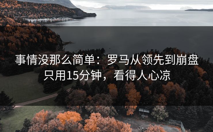 事情没那么简单：罗马从领先到崩盘只用15分钟，看得人心凉