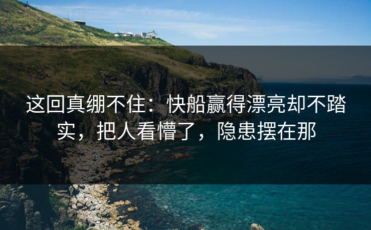 这回真绷不住：快船赢得漂亮却不踏实，把人看懵了，隐患摆在那