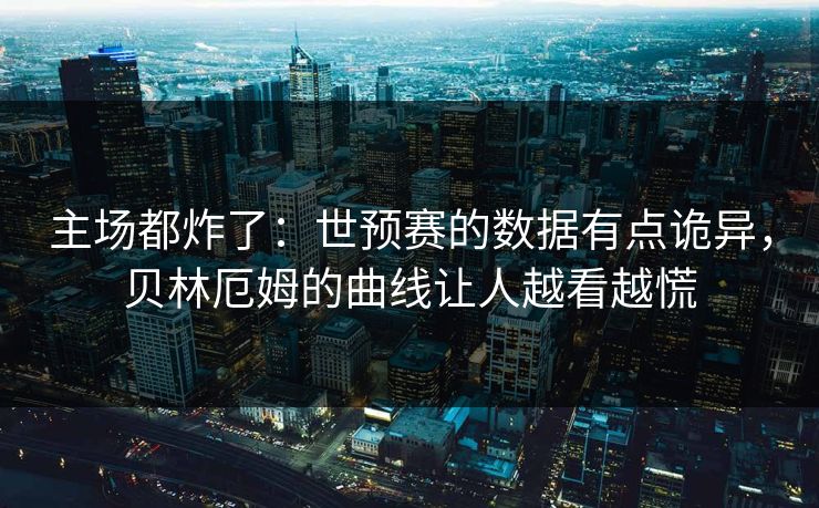 主场都炸了：世预赛的数据有点诡异，贝林厄姆的曲线让人越看越慌