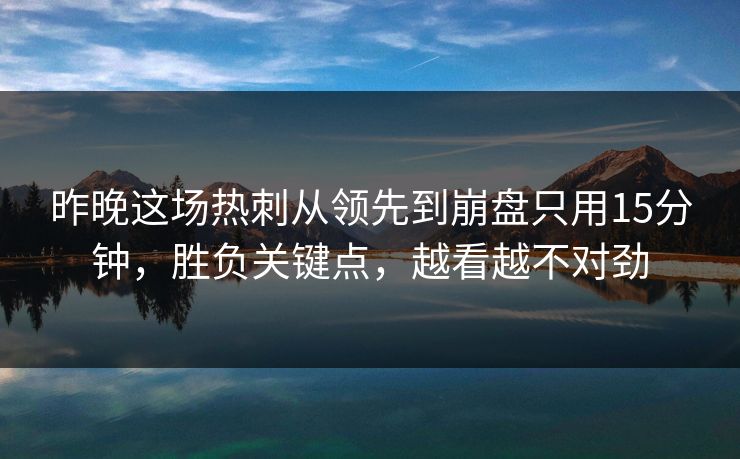 昨晚这场热刺从领先到崩盘只用15分钟，胜负关键点，越看越不对劲