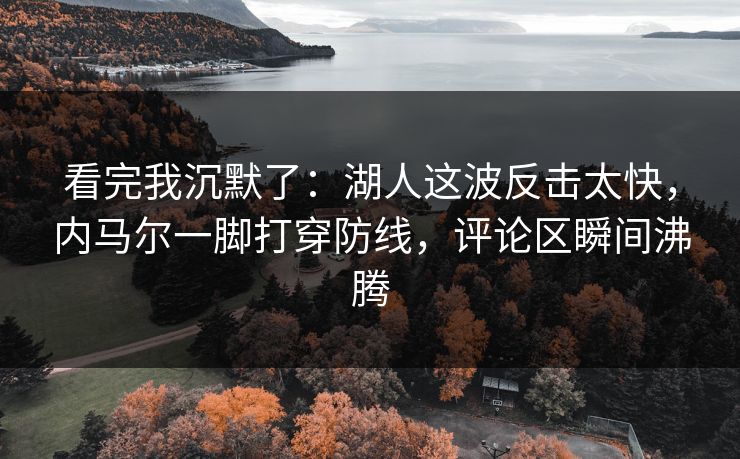看完我沉默了：湖人这波反击太快，内马尔一脚打穿防线，评论区瞬间沸腾